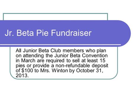 Jr. Beta Pie Fundraiser All Junior Beta Club members who plan on attending the Junior Beta Convention in March are required to sell at least 15 pies or.