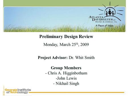 Preliminary Design Review Monday, March 25 th, 2009 Project Advisor: Dr. Whit Smith Group Members - Chris A. Higginbotham -John Lewis - Nikhail Singh.