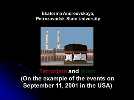 Ekaterina Andreevskaya, Petrozavodsk State University Terrorism and Islam (On the example of the events on September 11, 2001 in the USA)