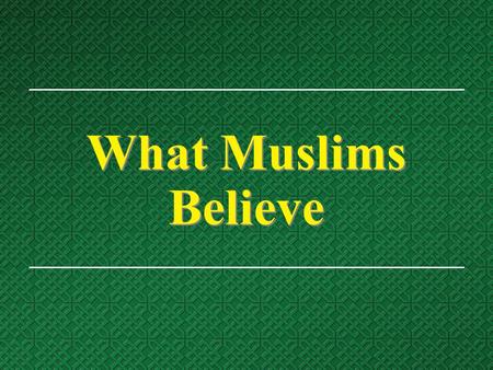 What Muslims Believe. Religious History  Muslims believe that Islam (meaning “submission to Allah”) is the original religion since the creation of Adam,