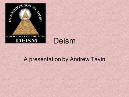 Deism A presentation by Andrew Tavin. Some quick facts to begin Deism is a philosophical position which emerged during the Enlightenment Deism is derived.