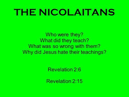 THE NICOLAITANS Who were they? What did they teach? What was so wrong with them? Why did Jesus hate their teachings? Revelation 2:6 Revelation 2:15.