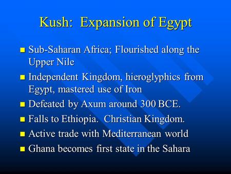Kush: Expansion of Egypt Sub-Saharan Africa; Flourished along the Upper Nile Sub-Saharan Africa; Flourished along the Upper Nile Independent Kingdom, hieroglyphics.