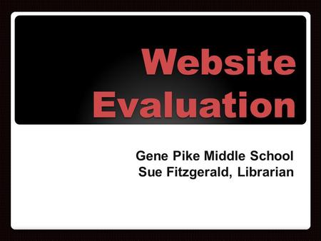 Website Evaluation Gene Pike Middle School Sue Fitzgerald, Librarian.