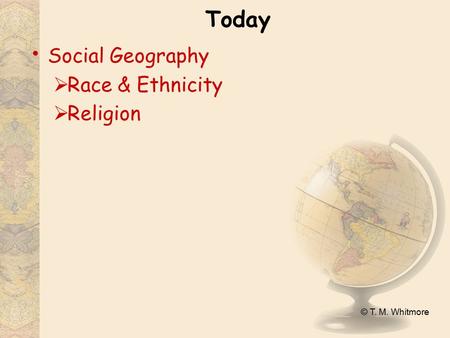 © T. M. Whitmore Today Social Geography  Race & Ethnicity  Religion.