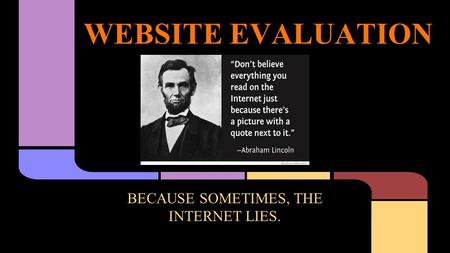 WEBSITE EVALUATION BECAUSE SOMETIMES, THE INTERNET LIES.