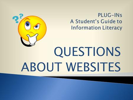 QUESTIONS ABOUT WEBSITES. But, how do you know if the information is good, accurate and reliable ? Websites from the Internet can be fast and easy to.