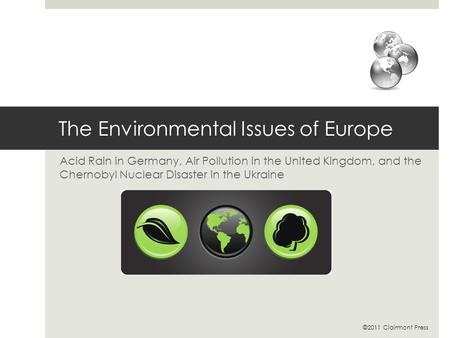 The Environmental Issues of Europe Acid Rain in Germany, Air Pollution in the United Kingdom, and the Chernobyl Nuclear Disaster in the Ukraine ©2011 Clairmont.