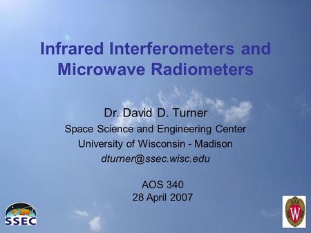 Infrared Interferometers and Microwave Radiometers Dr. David D. Turner Space Science and Engineering Center University of Wisconsin - Madison