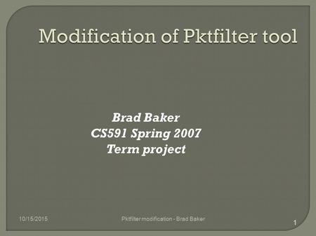 Brad Baker CS591 Spring 2007 Term project 10/15/2015 1 Pktfilter modification - Brad Baker.