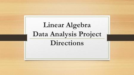 Linear Algebra Data Analysis Project Directions. You must have the following ready: Survey question 1 written. Survey question 2 written. Log into Google.