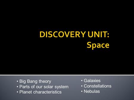 Big Bang theory Parts of our solar system Planet characteristics Galaxies Constellations Nebulas.