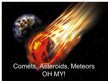 Comets, Asteroids, Meteors OH MY!
