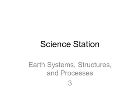 Science Station Earth Systems, Structures, and Processes 3.