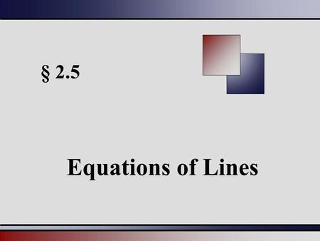 § 2.5 Equations of Lines. Martin-Gay, Intermediate Algebra: A Graphing Approach, 4ed 22 Slope-Intercept Form of a line y = mx + b has a slope of m and.