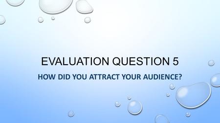 EVALUATION QUESTION 5 HOW DID YOU ATTRACT YOUR AUDIENCE?