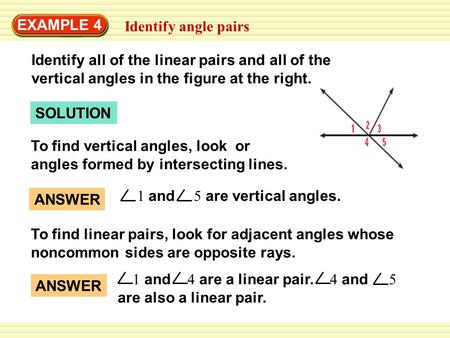 SOLUTION EXAMPLE 4 Identify angle pairs To find vertical angles, look or angles formed by intersecting lines. To find linear pairs, look for adjacent angles.