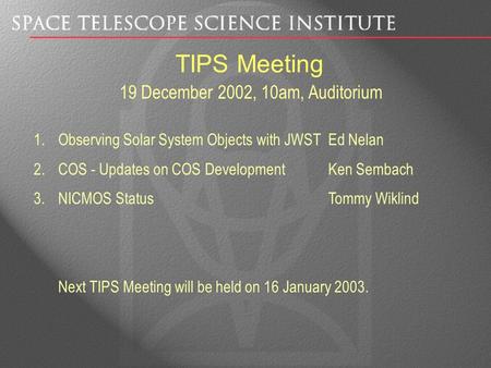 TIPS Meeting 1.Observing Solar System Objects with JWST Ed Nelan 2.COS - Updates on COS DevelopmentKen Sembach 3.NICMOS StatusTommy Wiklind Next TIPS Meeting.