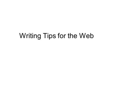 Writing Tips for the Web. Tips for Writing for the Web Write for your audience, not your department. Folks come to your pages to find information. Give.