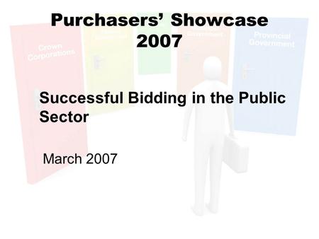 Purchasers’ Showcase 2007 Successful Bidding in the Public Sector March 2007.