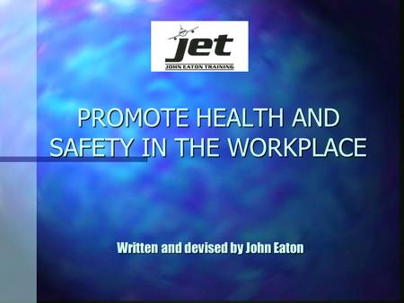 PROMOTE HEALTH AND SAFETY IN THE WORKPLACE Written and devised by John Eaton.