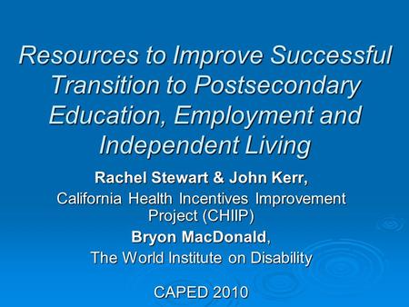 Resources to Improve Successful Transition to Postsecondary Education, Employment and Independent Living Rachel Stewart & John Kerr, California Health.