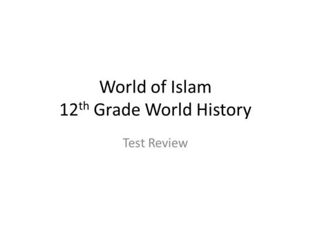 World of Islam 12 th Grade World History Test Review.