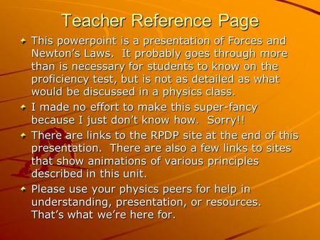 Teacher Reference Page This powerpoint is a presentation of Forces and Newton’s Laws. It probably goes through more than is necessary for students to know.