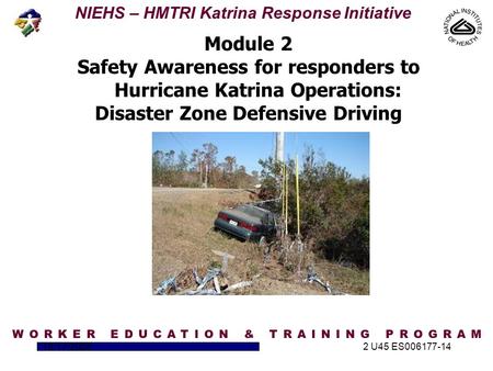 NIEHS – HMTRI Katrina Response Initiative 10/17/20052 U45 ES006177-14 Module 2 Safety Awareness for responders to Hurricane Katrina Operations: Disaster.