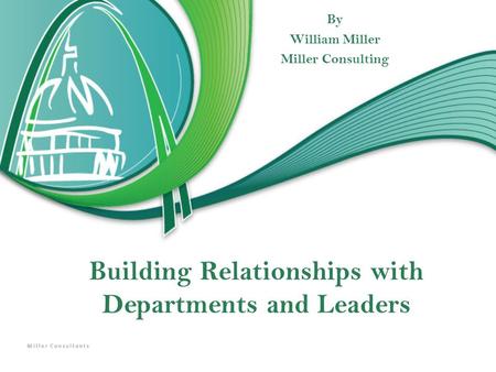 Building Relationships with Departments and Leaders By William Miller Miller Consulting.