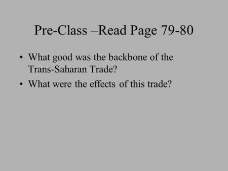 Pre-Class –Read Page 79-80 What good was the backbone of the Trans-Saharan Trade? What were the effects of this trade?