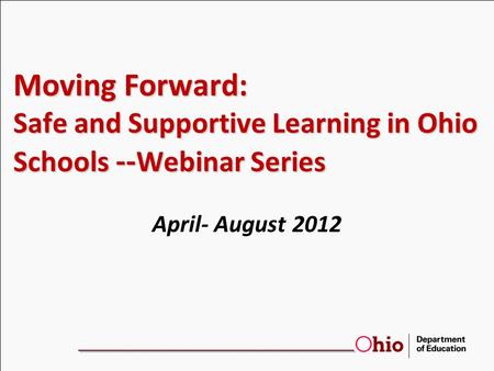 Moving Forward: Safe and Supportive Learning in Ohio Schools -- Webinar Series April- August 2012.