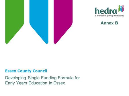 Essex County Council Developing Single Funding Formula for Early Years Education in Essex Annex B.