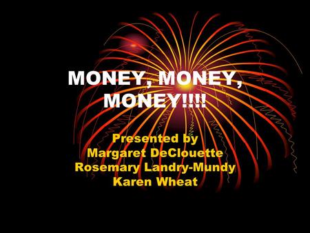 MONEY, MONEY, MONEY!!!! Presented by Margaret DeClouette Rosemary Landry-Mundy Karen Wheat.