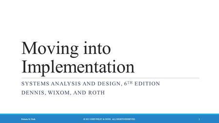 Moving into Implementation SYSTEMS ANALYSIS AND DESIGN, 6 TH EDITION DENNIS, WIXOM, AND ROTH © 2015 JOHN WILEY & SONS. ALL RIGHTS RESERVED.Roberta M. Roth.