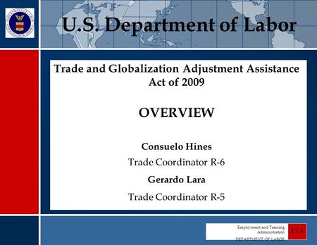 Employment and Training Administration DEPARTMENT OF LABOR ETA Trade and Globalization Adjustment Assistance Act of 2009 OVERVIEW Consuelo Hines Trade.