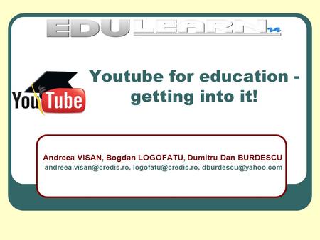Youtube for education - getting into it! Andreea VISAN, Bogdan LOGOFATU, Dumitru Dan BURDESCU