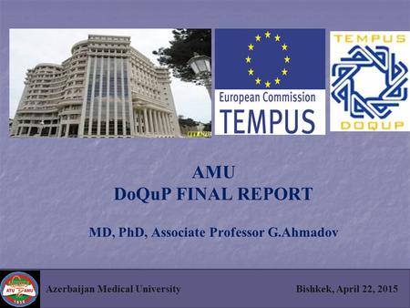 AMU DoQuP FINAL REPORT MD, PhD, Associate Professor G.Ahmadov Azerbaijan Medical University Bishkek, April 22, 2015.