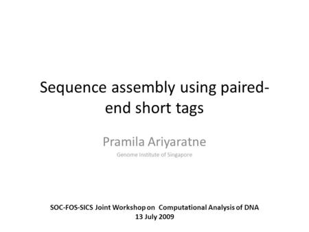Sequence assembly using paired- end short tags Pramila Ariyaratne Genome Institute of Singapore SOC-FOS-SICS Joint Workshop on Computational Analysis of.