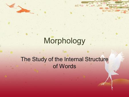 Morphology The Study of the Internal Structure of Words.