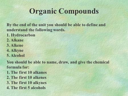 Organic Compounds By the end of the unit you should be able to define and understand the following words. 1. Hydrocarbon 2. Alkane 3. Alkene 4. Alkyne.
