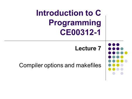 Introduction to C Programming CE00312-1 Lecture 7 Compiler options and makefiles.