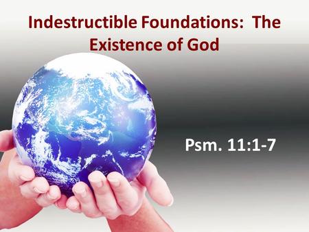 Indestructible Foundations: The Existence of God Psm. 11:1-7.