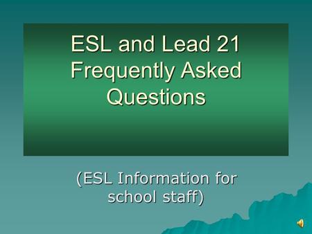 ESL and Lead 21 Frequently Asked Questions ESL and Lead 21 Frequently Asked Questions (ESL Information for school staff)