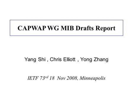 Yang Shi, Chris Elliott, Yong Zhang IETF 73 rd 18 Nov 2008, Minneapolis CAPWAP WG MIB Drafts Report.