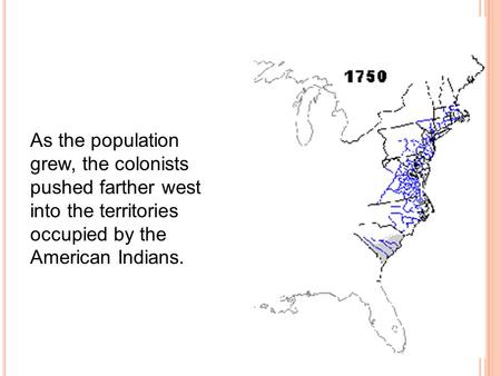As the population grew, the colonists pushed farther west into the territories occupied by the American Indians.
