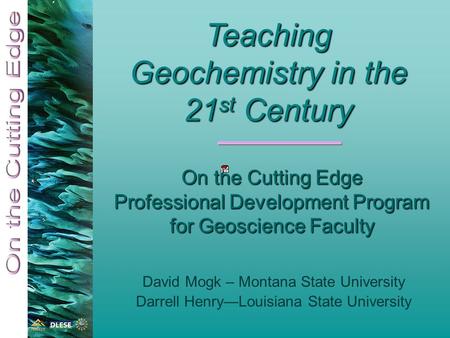 On the Cutting Edge Professional Development Program for Geoscience Faculty David Mogk – Montana State University Darrell Henry—Louisiana State University.
