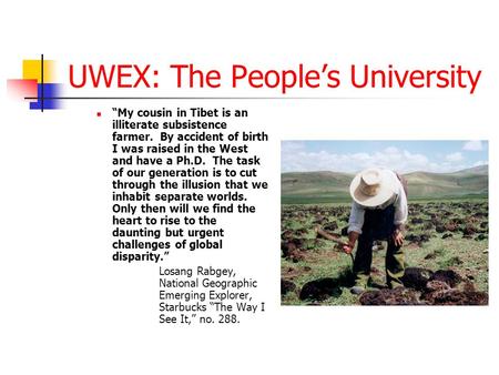 UWEX: The People’s University “My cousin in Tibet is an illiterate subsistence farmer. By accident of birth I was raised in the West and have a Ph.D. The.