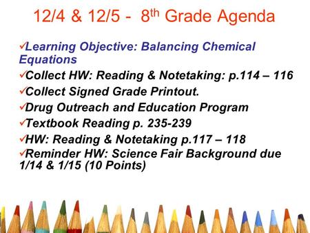 12/4 & 12/5 - 8 th Grade Agenda Learning Objective: Balancing Chemical Equations Collect HW: Reading & Notetaking: p.114 – 116 Collect Signed Grade Printout.