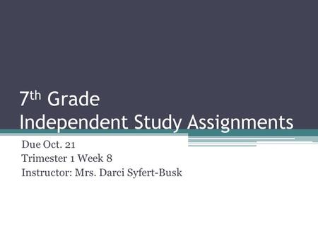 7 th Grade Independent Study Assignments Due Oct. 21 Trimester 1 Week 8 Instructor: Mrs. Darci Syfert-Busk.